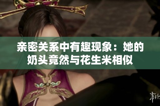 亲密关系中有趣现象：她的奶头竟然与花生米相似