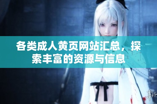 各类成人黄页网站汇总，探索丰富的资源与信息