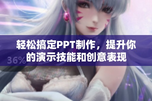 轻松搞定PPT制作，提升你的演示技能和创意表现