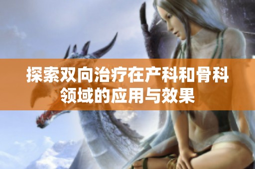 探索双向治疗在产科和骨科领域的应用与效果