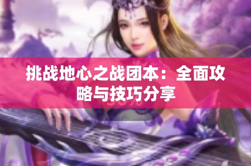 挑战地心之战团本：全面攻略与技巧分享