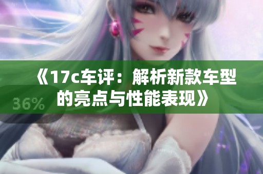 《17c车评：解析新款车型的亮点与性能表现》