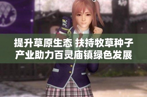 提升草原生态 扶持牧草种子产业助力百灵庙镇绿色发展