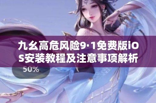 九幺高危风险9·1免费版iOS安装教程及注意事项解析