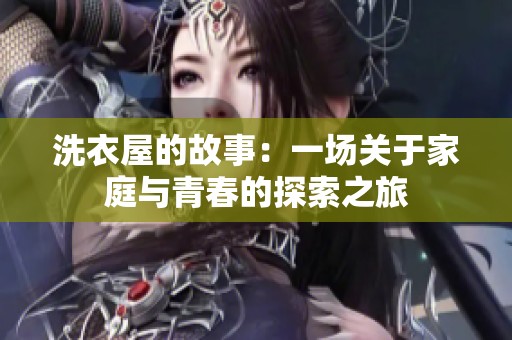 洗衣屋的故事：一场关于家庭与青春的探索之旅