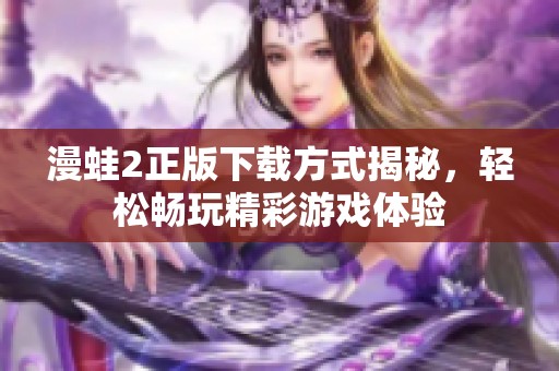 漫蛙2正版下载方式揭秘，轻松畅玩精彩游戏体验