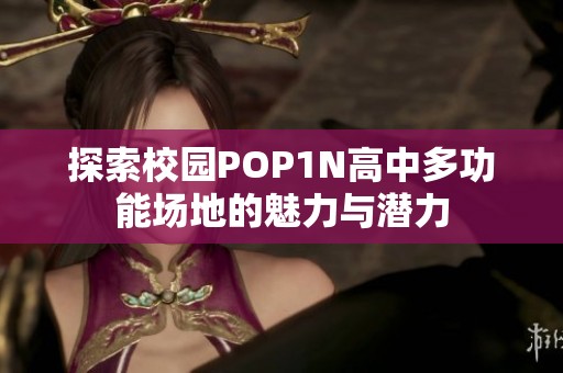 探索校园POP1N高中多功能场地的魅力与潜力