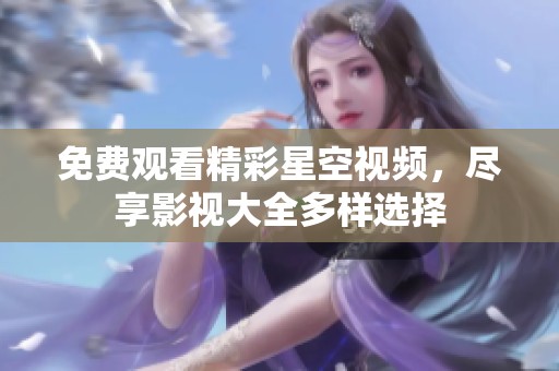 免费观看精彩星空视频，尽享影视大全多样选择