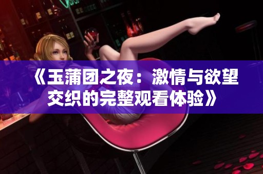 《玉蒲团之夜：激情与欲望交织的完整观看体验》