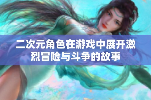 二次元角色在游戏中展开激烈冒险与斗争的故事