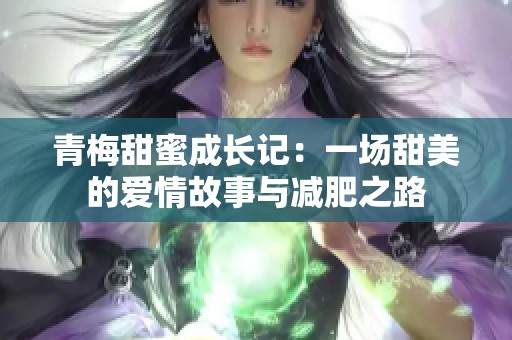 青梅甜蜜成长记：一场甜美的爱情故事与减肥之路