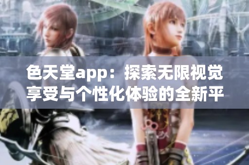 色天堂app：探索无限视觉享受与个性化体验的全新平台