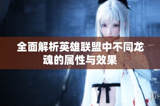 全面解析英雄联盟中不同龙魂的属性与效果
