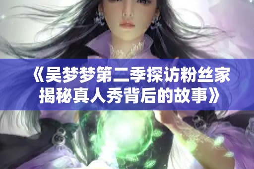 《吴梦梦第二季探访粉丝家 揭秘真人秀背后的故事》