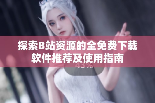 探索B站资源的全免费下载软件推荐及使用指南