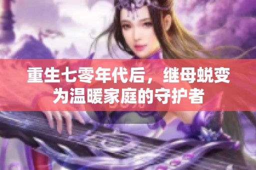 重生七零年代后，继母蜕变为温暖家庭的守护者
