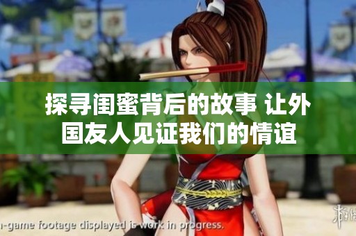 探寻闺蜜背后的故事 让外国友人见证我们的情谊