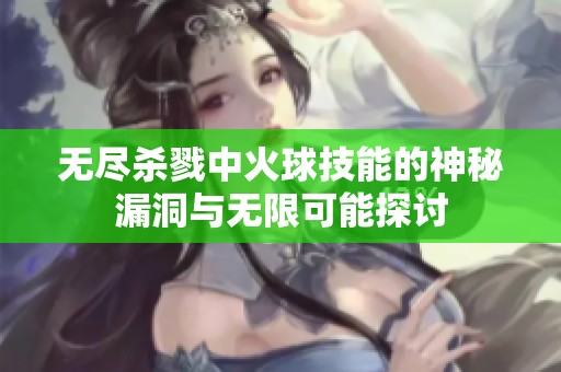 无尽杀戮中火球技能的神秘漏洞与无限可能探讨