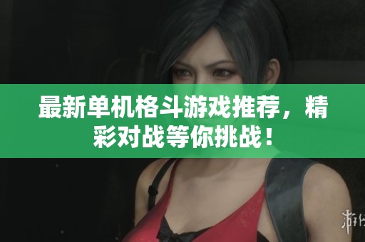 最新单机格斗游戏推荐，精彩对战等你挑战！