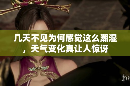 几天不见为何感觉这么潮湿，天气变化真让人惊讶