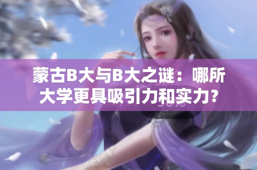 蒙古B大与B大之谜：哪所大学更具吸引力和实力？