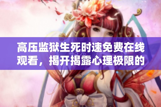 高压监狱生死时速免费在线观看，揭开揭露心理极限的真实之战