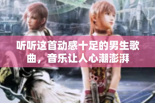 听听这首动感十足的男生歌曲，音乐让人心潮澎湃