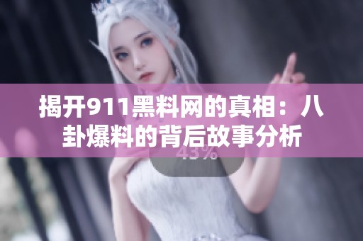 揭开911黑料网的真相：八卦爆料的背后故事分析