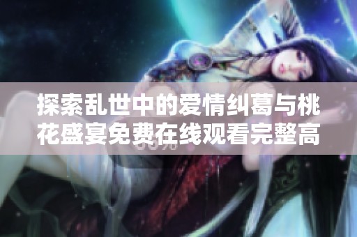 探索乱世中的爱情纠葛与桃花盛宴免费在线观看完整高清版本