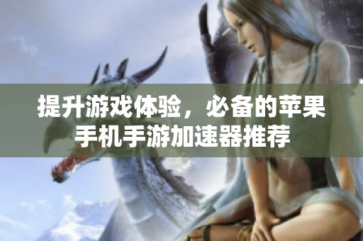 提升游戏体验，必备的苹果手机手游加速器推荐