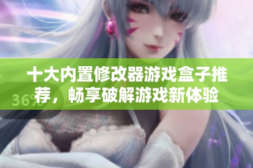 十大内置修改器游戏盒子推荐，畅享破解游戏新体验