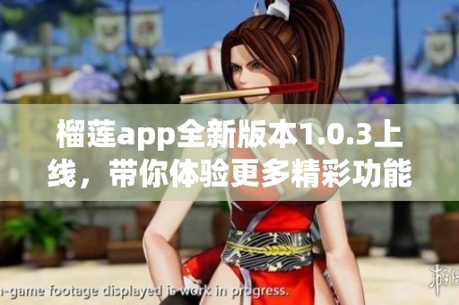 榴莲app全新版本1.0.3上线，带你体验更多精彩功能