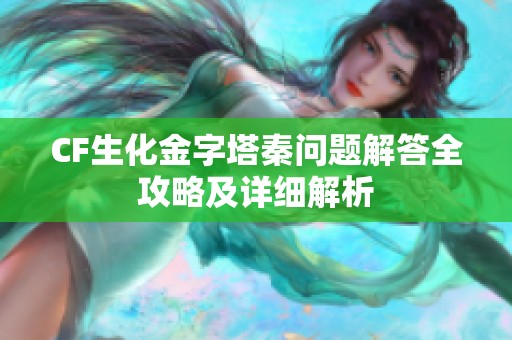 CF生化金字塔秦问题解答全攻略及详细解析