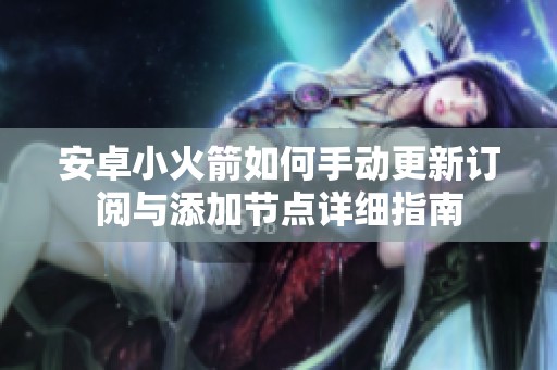 安卓小火箭如何手动更新订阅与添加节点详细指南