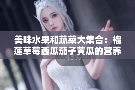 美味水果和蔬菜大集合：榴莲草莓西瓜茄子黄瓜的营养解析