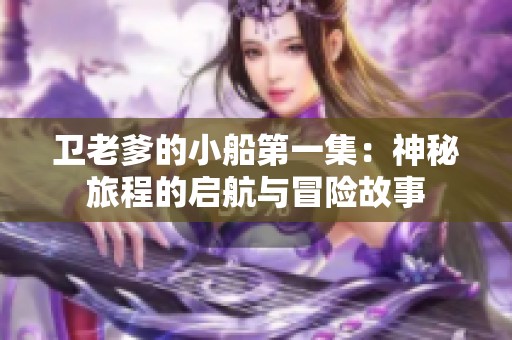 卫老爹的小船第一集：神秘旅程的启航与冒险故事