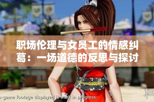 职场伦理与女员工的情感纠葛：一场道德的反思与探讨