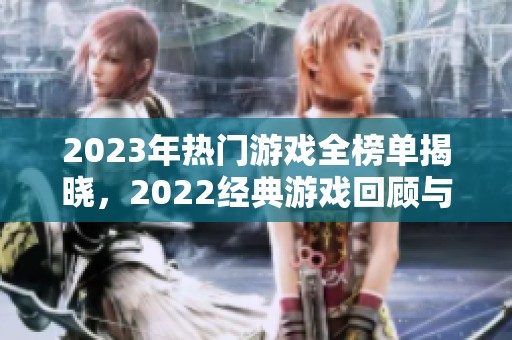 2023年热门游戏全榜单揭晓，2022经典游戏回顾与推荐