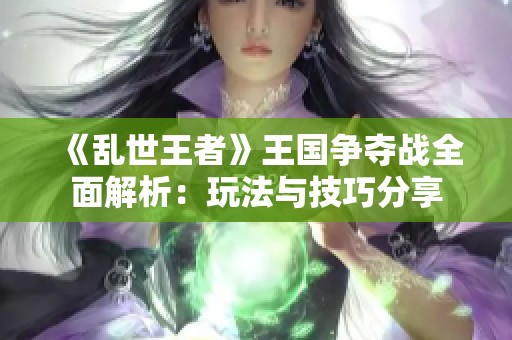 《乱世王者》王国争夺战全面解析：玩法与技巧分享