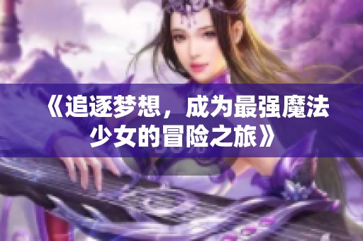 《追逐梦想，成为最强魔法少女的冒险之旅》