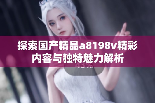 探索国产精品a8198v精彩内容与独特魅力解析