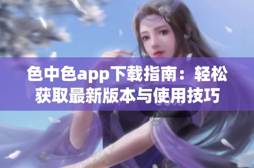 色中色app下载指南：轻松获取最新版本与使用技巧