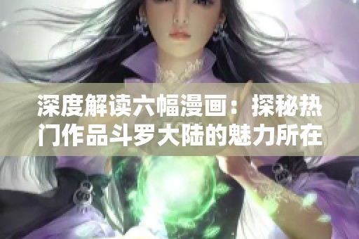 深度解读六幅漫画：探秘热门作品斗罗大陆的魅力所在
