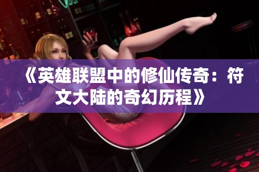 《英雄联盟中的修仙传奇：符文大陆的奇幻历程》