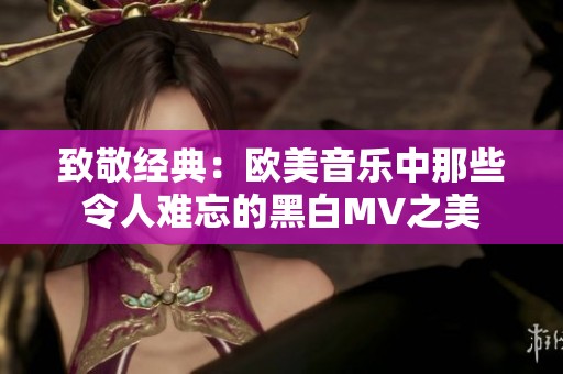 致敬经典：欧美音乐中那些令人难忘的黑白MV之美