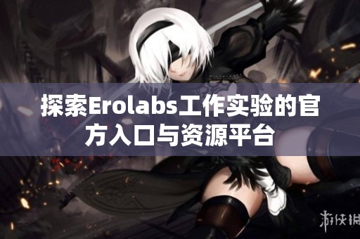 探索Erolabs工作实验的官方入口与资源平台