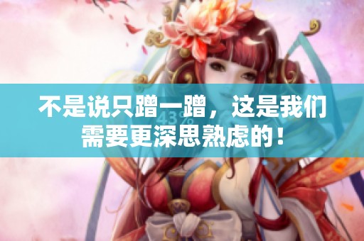 不是说只蹭一蹭，这是我们需要更深思熟虑的！