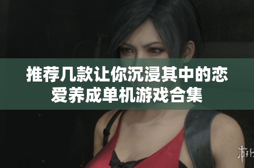 推荐几款让你沉浸其中的恋爱养成单机游戏合集