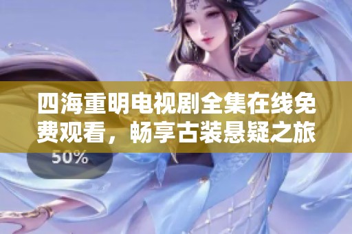 四海重明电视剧全集在线免费观看，畅享古装悬疑之旅