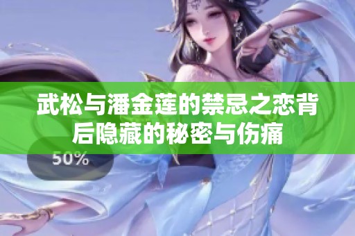 武松与潘金莲的禁忌之恋背后隐藏的秘密与伤痛